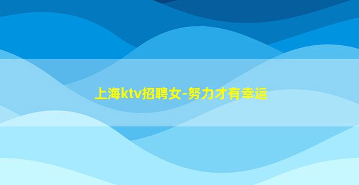 上海ktv招聘女-努力才有幸运